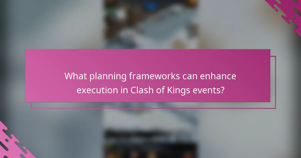 What planning frameworks can enhance execution in Clash of Kings events?