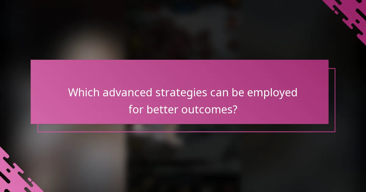 Which advanced strategies can be employed for better outcomes?